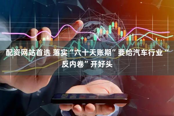 配资网站首选 落实“六十天账期”要给汽车行业“反内卷”开好头