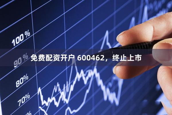 免费配资开户 600462，终止上市