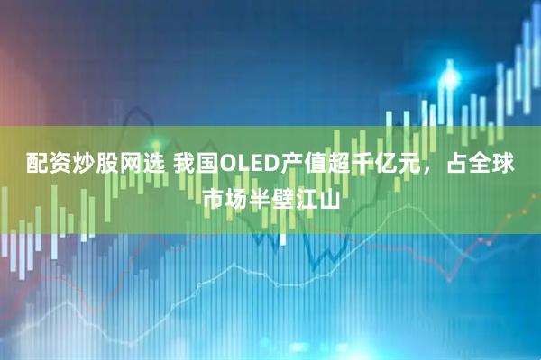 配资炒股网选 我国OLED产值超千亿元，占全球市场半壁江山
