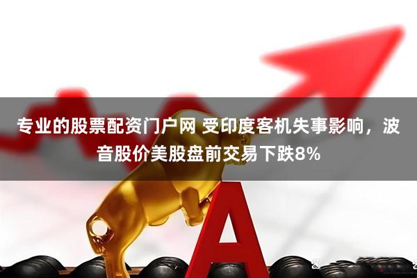 专业的股票配资门户网 受印度客机失事影响，波音股价美股盘前交易下跌8%