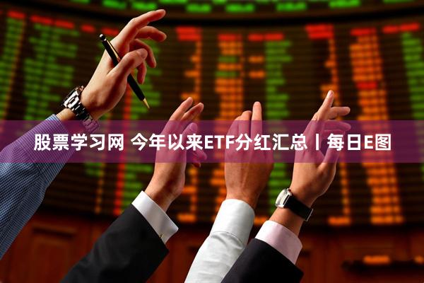 股票学习网 今年以来ETF分红汇总丨每日E图