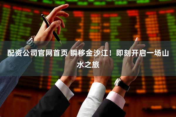 配资公司官网首页 瞬移金沙江！即刻开启一场山水之旅