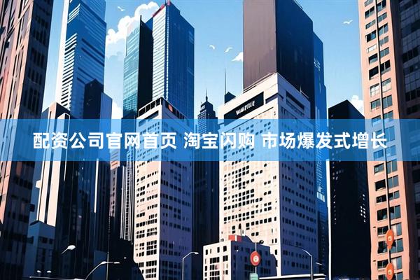 配资公司官网首页 淘宝闪购 市场爆发式增长