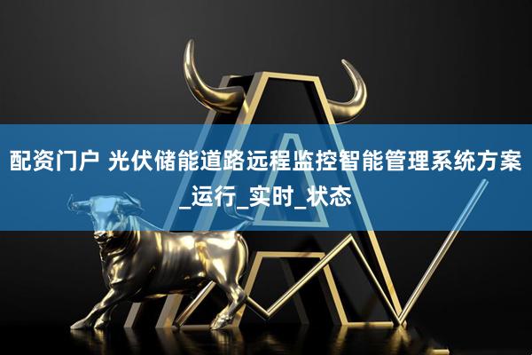 配资门户 光伏储能道路远程监控智能管理系统方案_运行_实时_状态