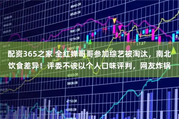 配资365之家 全红婵哥哥参加综艺被淘汰，南北饮食差异！评委不该以个人口味评判，网友炸锅