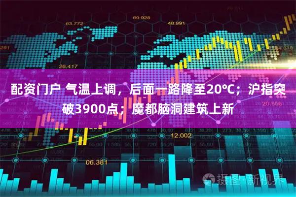 配资门户 气温上调，后面一路降至20℃；沪指突破3900点；魔都脑洞建筑上新