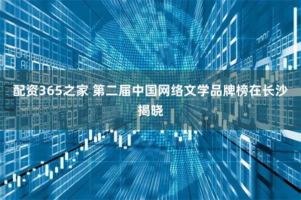 配资365之家 第二届中国网络文学品牌榜在长沙揭晓