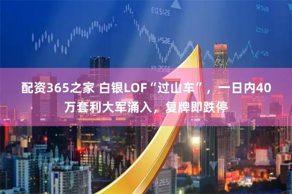 配资365之家 白银LOF“过山车”，一日内40万套利大军涌入，复牌即跌停
