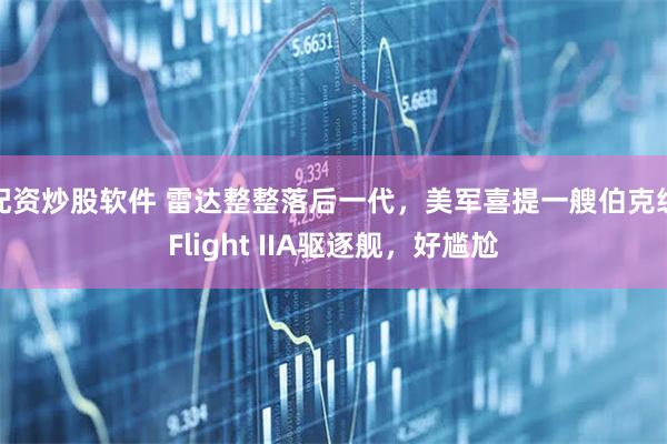 配资炒股软件 雷达整整落后一代，美军喜提一艘伯克级Flight IIA驱逐舰，好尴尬