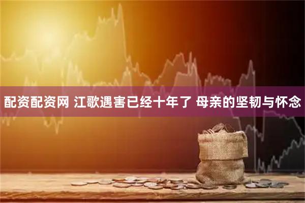 配资配资网 江歌遇害已经十年了 母亲的坚韧与怀念