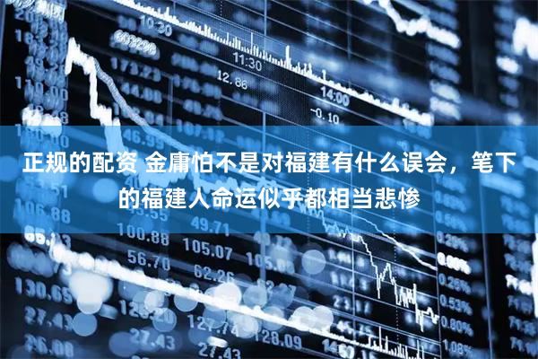 正规的配资 金庸怕不是对福建有什么误会，笔下的福建人命运似乎都相当悲惨