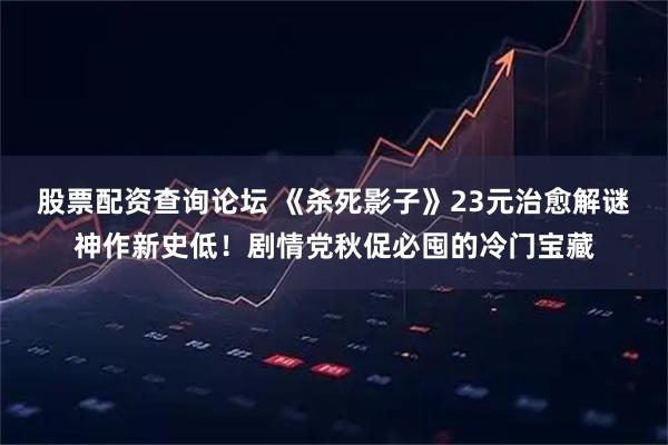 股票配资查询论坛 《杀死影子》23元治愈解谜神作新史低!剧情党秋促必囤的冷门宝藏