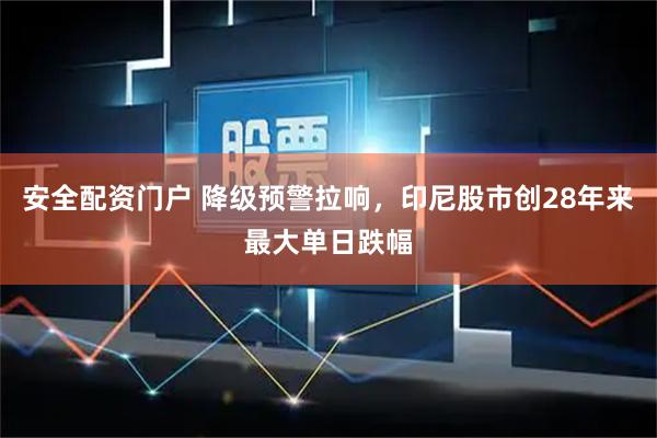 安全配资门户 降级预警拉响,印尼股市创28年来最大单日跌幅